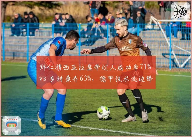 拜仁穆西亚拉盘带过人成功率71% vs 多特桑乔63%，德甲技术流边锋对抗数据分化