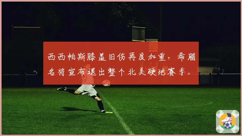 西西帕斯膝盖旧伤再度加重，希腊名将宣布退出整个北美硬地赛季。