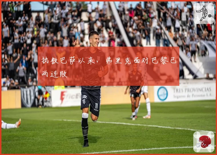 执教巴萨以来，弗里克面对巴黎已两连败