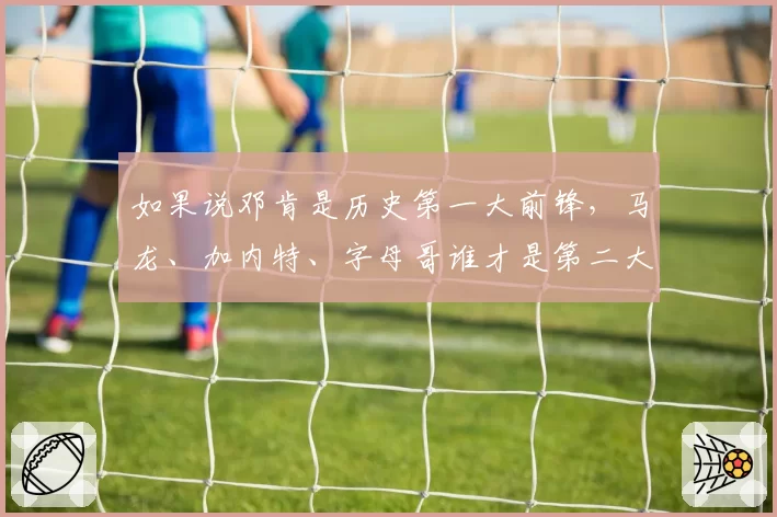 如果说邓肯是历史第一大前锋，马龙、加内特、字母哥谁才是第二大前