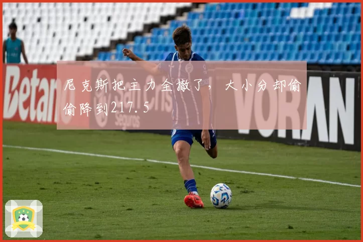 尼克斯把主力全撤了，大小分却偷偷降到217.5