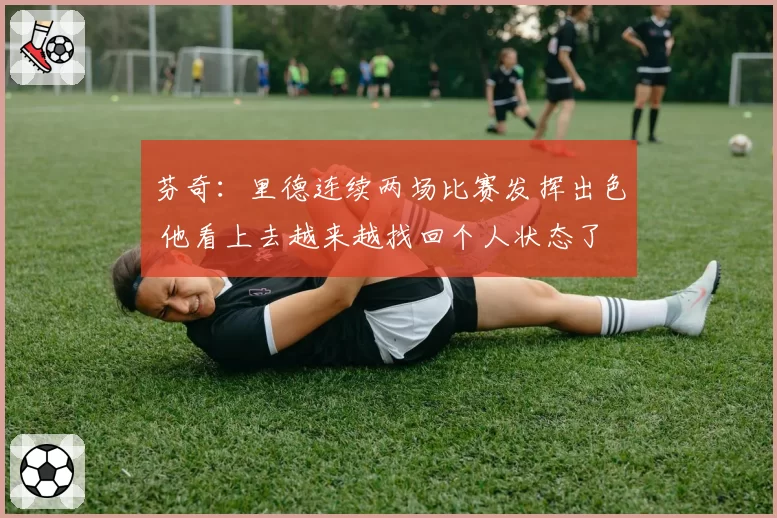 芬奇：里德连续两场比赛发挥出色 他看上去越来越找回个人状态了