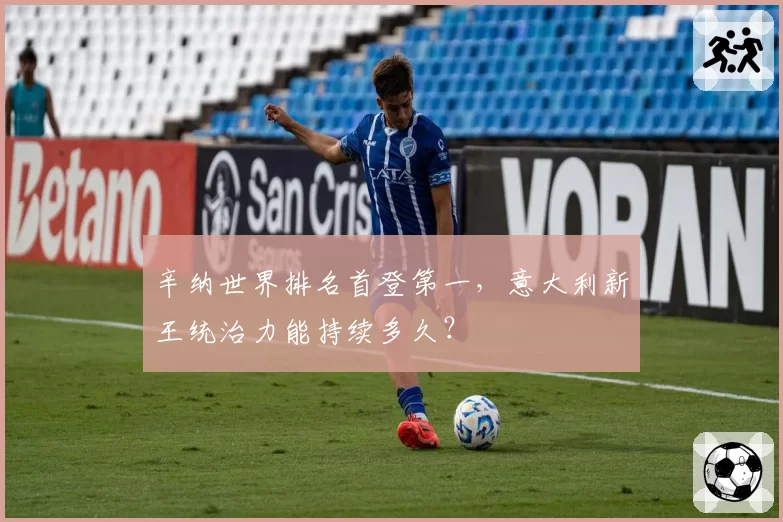 辛纳世界排名首登第一,意大利新王统治力能持续多久?