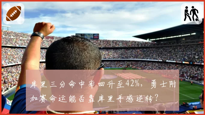 库里三分命中率回升至42%,勇士附加赛命运能否靠库里手感逆转?