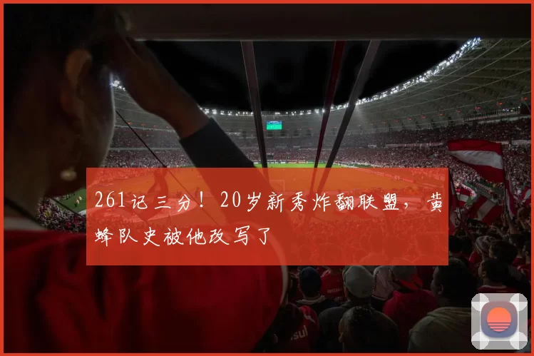 261记三分！20岁新秀炸翻联盟，黄蜂队史被他改写了