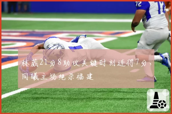 林葳21分8助攻关键时刻连得7分,同曦主场绝杀福建