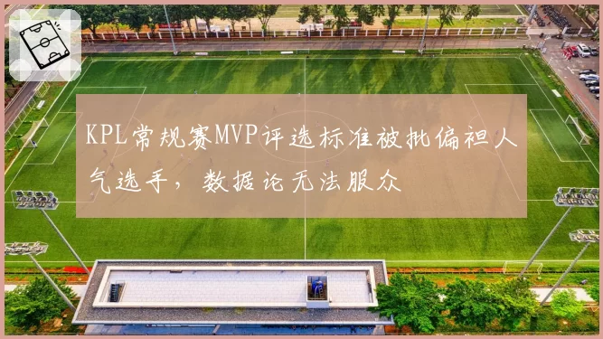 KPL常规赛MVP评选标准被批偏袒人气选手,数据论无法服众