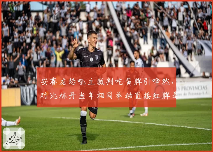 安赛龙怒吼主裁判吃黄牌引哗然,对比林丹当年相同举动直接红牌是双重标准?