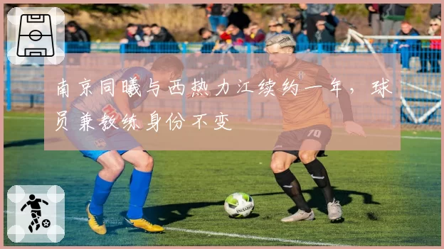 南京同曦与西热力江续约一年，球员兼教练身份不变