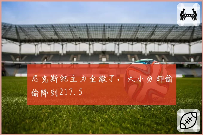 尼克斯把主力全撤了，大小分却偷偷降到217.5