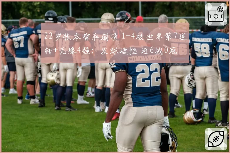 22岁张本智和崩溃 1-4被世界第7逆转+无缘4强：发球遮挡 近6战0冠