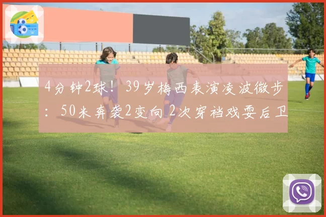 4分钟2球！39岁梅西表演凌波微步：50米奔袭2变向 2次穿裆戏耍后卫