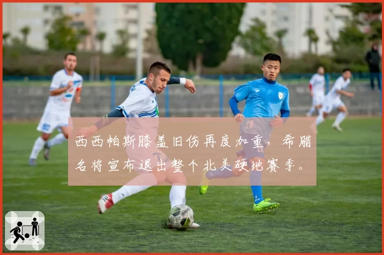 西西帕斯膝盖旧伤再度加重，希腊名将宣布退出整个北美硬地赛季。