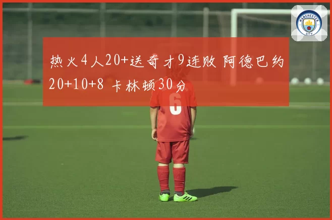热火4人20+送奇才9连败 阿德巴约20+10+8 卡林顿30分