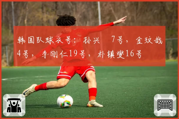 韩国队球衣号：孙兴慜7号，金玟哉4号，李刚仁19号，朴镇燮16号