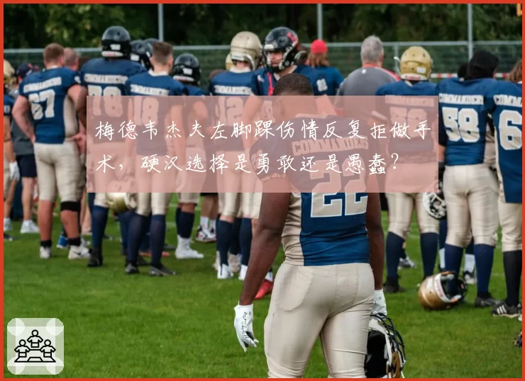 梅德韦杰夫左脚踝伤情反复拒做手术，硬汉选择是勇敢还是愚蠢？