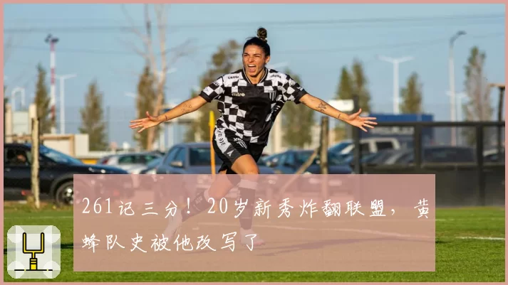 261记三分！20岁新秀炸翻联盟，黄蜂队史被他改写了