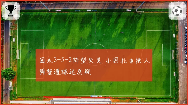 国米3-5-2阵型失灵 小因扎吉换人调整遭球迷质疑