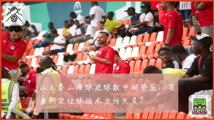 山东泰山角球进球数中超垫底,崔康熙定位球战术为何失灵?