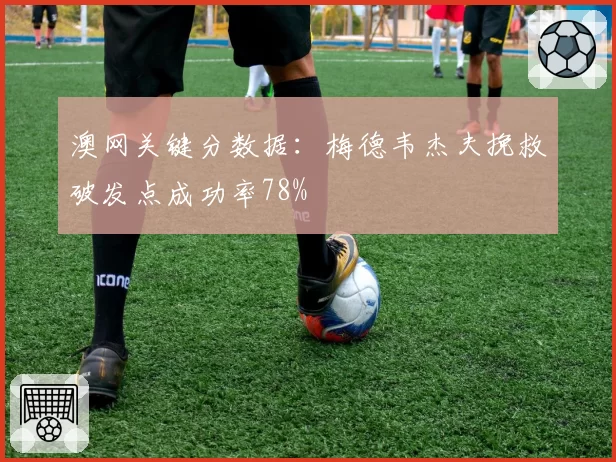 澳网关键分数据：梅德韦杰夫挽救破发点成功率78%