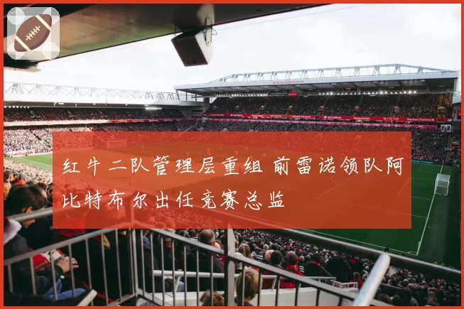红牛二队管理层重组 前雷诺领队阿比特布尔出任竞赛总监