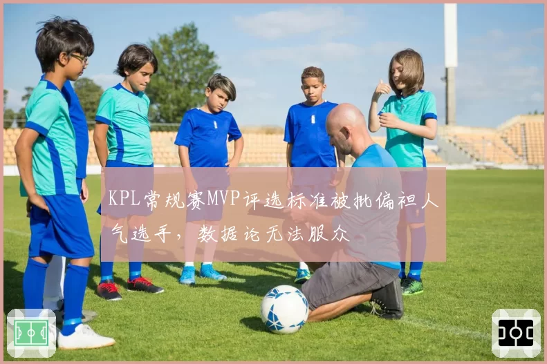 KPL常规赛MVP评选标准被批偏袒人气选手,数据论无法服众